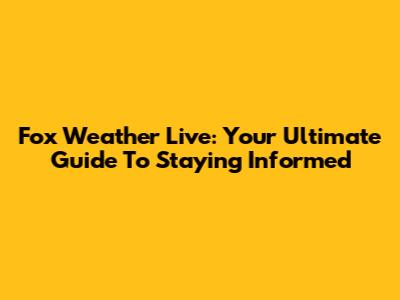 Fox Weather Live: Your Ultimate Guide To Staying Informed