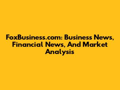 FoxBusiness.com: Business News, Financial News, And Market Analysis