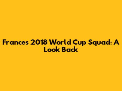 France's 2018 World Cup Squad: A Look Back