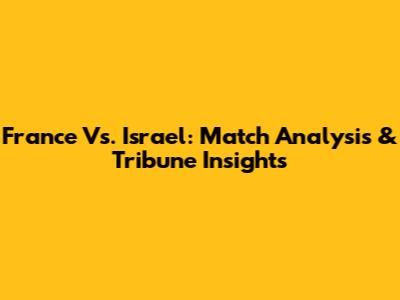 France Vs. Israel: Match Analysis & Tribune Insights