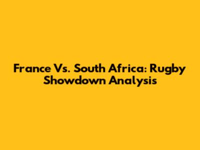 France Vs. South Africa: Rugby Showdown Analysis