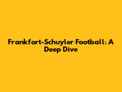 Frankfort-Schuyler Football: A Deep Dive