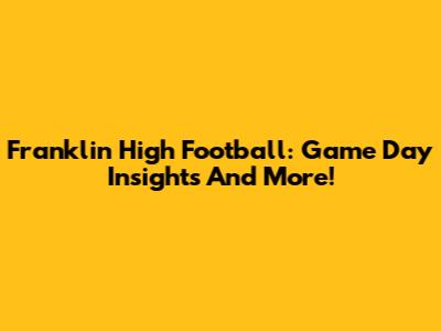 Franklin High Football: Game Day Insights And More!