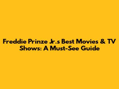Freddie Prinze Jr.'s Best Movies & TV Shows: A Must-See Guide