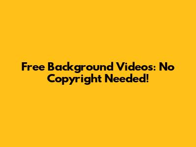 Free Background Videos: No Copyright Needed!