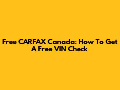 Free CARFAX Canada: How To Get A Free VIN Check
