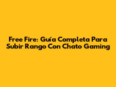 Free Fire: Guía Completa Para Subir Rango Con Chato Gaming