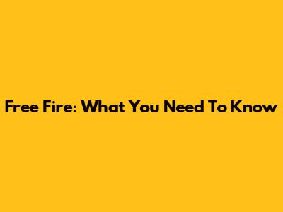 Free Fire: What You Need To Know