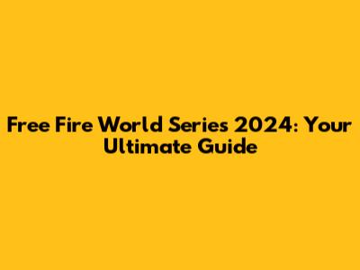 Free Fire World Series 2024: Your Ultimate Guide
