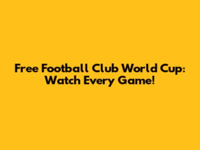 Free Football Club World Cup: Watch Every Game!