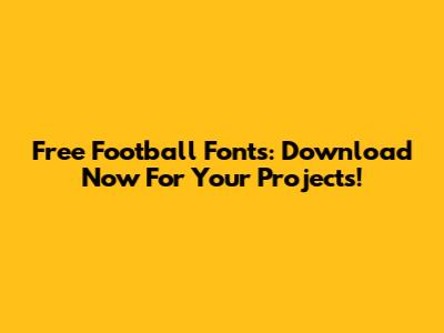 Free Football Fonts: Download Now For Your Projects!