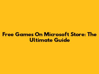 Free Games On Microsoft Store: The Ultimate Guide