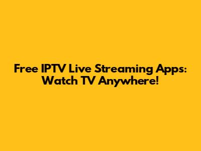 Free IPTV Live Streaming Apps: Watch TV Anywhere!