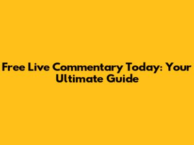 Free Live Commentary Today: Your Ultimate Guide