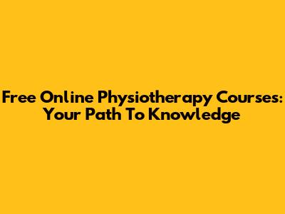 Free Online Physiotherapy Courses: Your Path To Knowledge