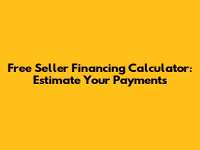 Free Seller Financing Calculator: Estimate Your Payments