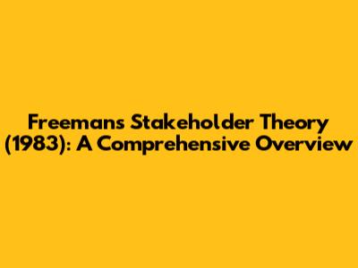Freeman's Stakeholder Theory (1983): A Comprehensive Overview