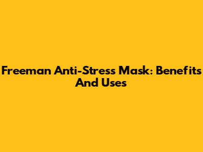 Freeman Anti-Stress Mask: Benefits And Uses