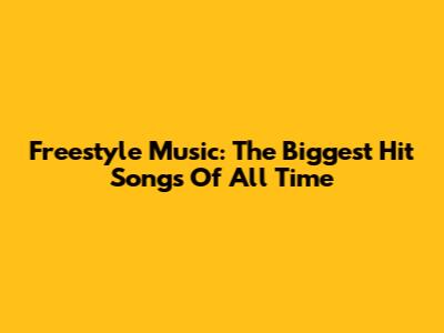 Freestyle Music: The Biggest Hit Songs Of All Time