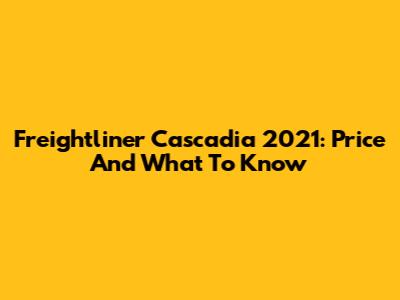 Freightliner Cascadia 2021: Price And What To Know