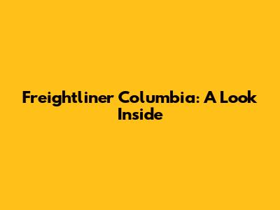 Freightliner Columbia: A Look Inside