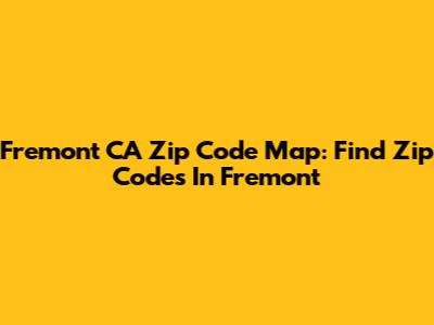 Fremont CA Zip Code Map: Find Zip Codes In Fremont