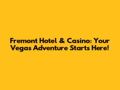 Fremont Hotel & Casino: Your Vegas Adventure Starts Here!