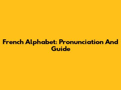 French Alphabet: Pronunciation And Guide