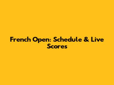 French Open: Schedule & Live Scores