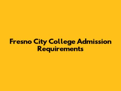 Fresno City College Admission Requirements