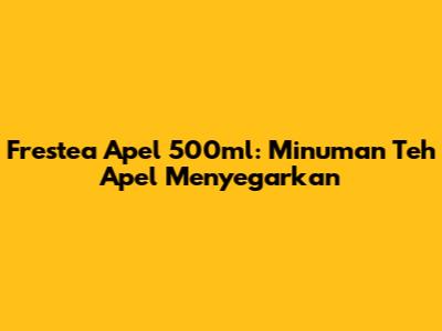 Frestea Apel 500ml: Minuman Teh Apel Menyegarkan