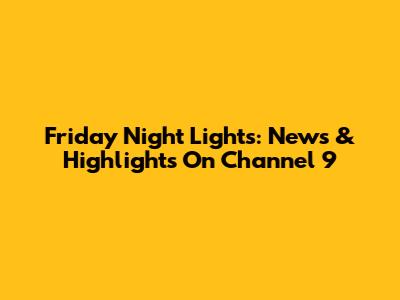 Friday Night Lights: News & Highlights On Channel 9