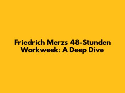 Friedrich Merz's 48-Stunden Workweek: A Deep Dive