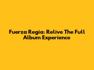 Fuerza Regia: Relive The Full Album Experience