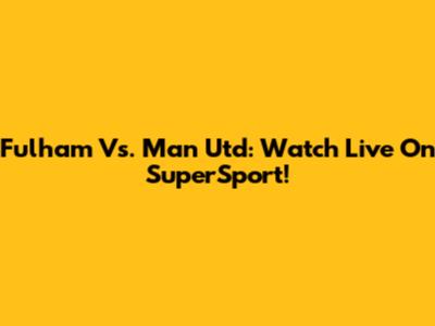 Fulham Vs. Man Utd: Watch Live On SuperSport!