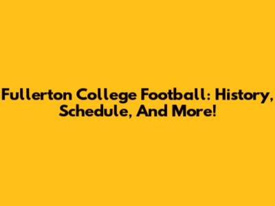 Fullerton College Football: History, Schedule, And More!