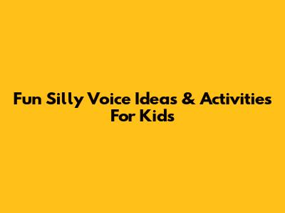 Fun Silly Voice Ideas & Activities For Kids