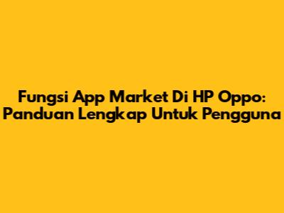 Fungsi App Market Di HP Oppo: Panduan Lengkap Untuk Pengguna