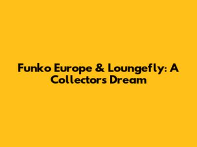 Funko Europe & Loungefly: A Collector's Dream