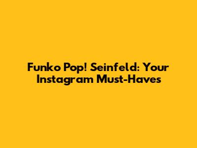 Funko Pop! Seinfeld: Your Instagram Must-Haves