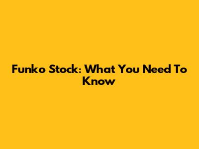 Funko Stock: What You Need To Know