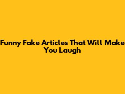 Funny Fake Articles That Will Make You Laugh