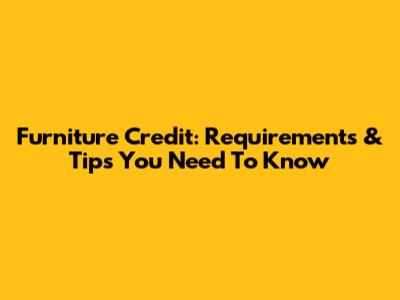 Furniture Credit: Requirements & Tips You Need To Know