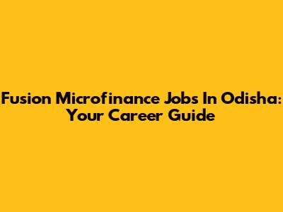Fusion Microfinance Jobs In Odisha: Your Career Guide