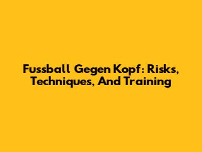 Fussball Gegen Kopf: Risks, Techniques, And Training