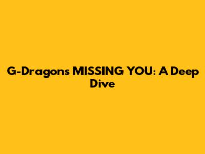 G-Dragon's 'MISSING YOU': A Deep Dive