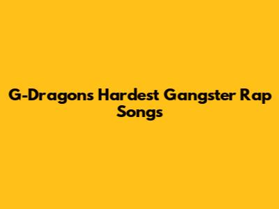 G-Dragon's Hardest Gangster Rap Songs
