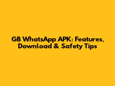 GB WhatsApp APK: Features, Download & Safety Tips