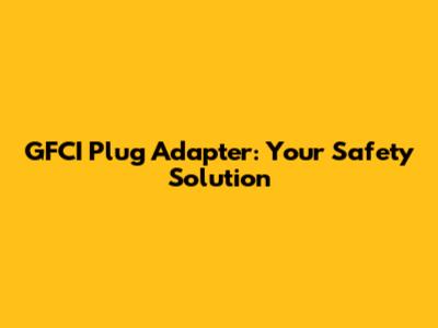 GFCI Plug Adapter: Your Safety Solution