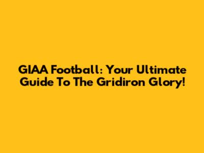 GIAA Football: Your Ultimate Guide To The Gridiron Glory!